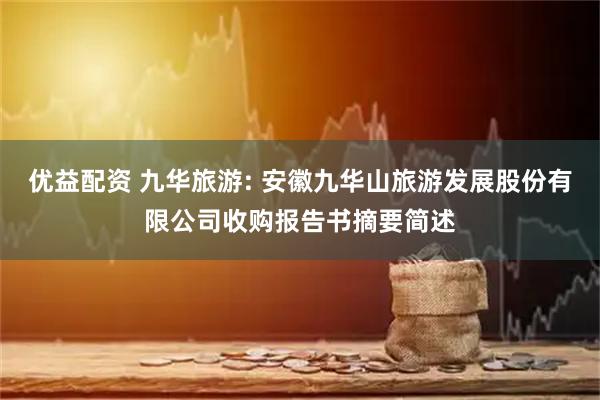 优益配资 九华旅游: 安徽九华山旅游发展股份有限公司收购报告书摘要简述