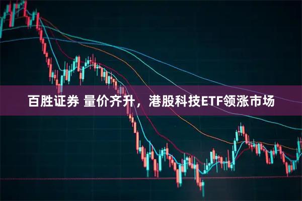 百胜证券 量价齐升，港股科技ETF领涨市场
