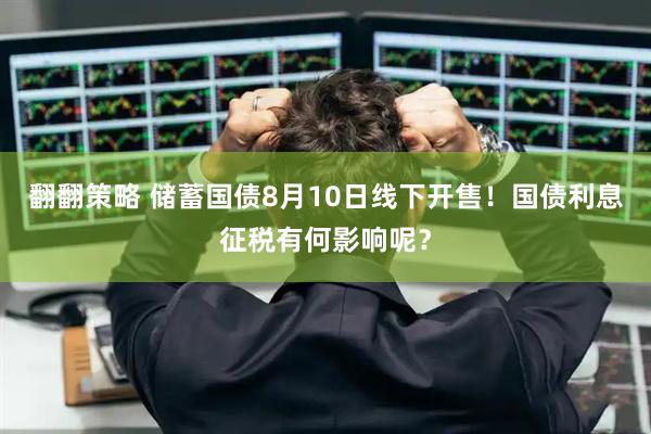 翻翻策略 储蓄国债8月10日线下开售！国债利息征税有何影响呢？