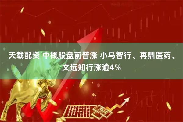 天载配资 中概股盘前普涨 小马智行、再鼎医药、文远知行涨逾4%