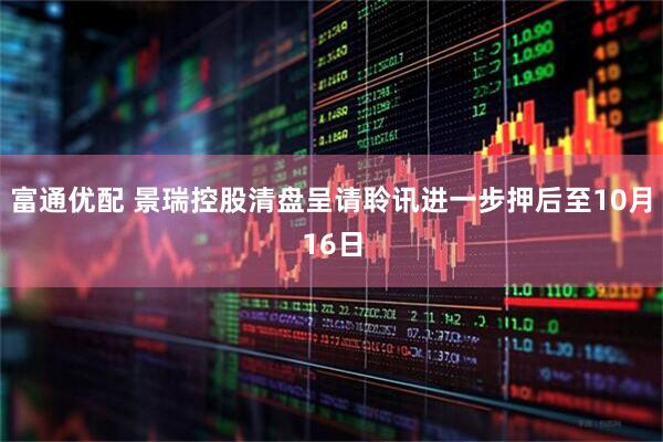 富通优配 景瑞控股清盘呈请聆讯进一步押后至10月16日
