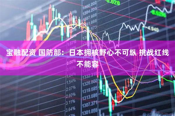 宝融配资 国防部：日本拥核野心不可纵 挑战红线不能容