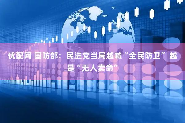 优配网 国防部：民进党当局越喊“全民防卫” 越是“无人卖命”